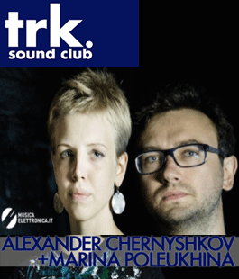 TRK. Sound Club: live set di Alexander Chernyshkov e Marina Poleukhina alla Galleria Frittelli